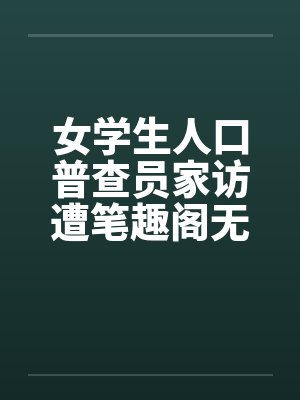 女学生人口普查员家访遭笔趣阁无弹窗封面