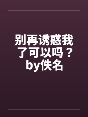 别再诱惑我了可以吗？by佚名封面