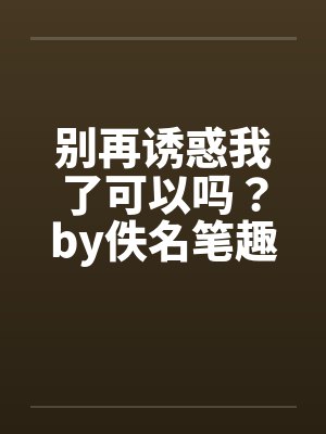 别再诱惑我了可以吗？by佚名笔趣阁无弹窗封面