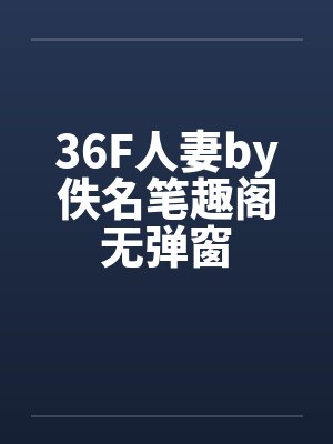 36F人妻by佚名笔趣阁无弹窗封面