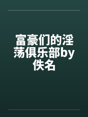 富豪们的淫荡俱乐部by佚名封面