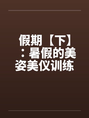 假期【下】：暑假的美姿美仪训练营笔趣阁无弹窗封面