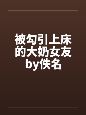被勾引上床的大奶女友by佚名封面