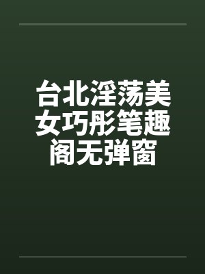 台北淫荡美女巧彤笔趣阁无弹窗封面