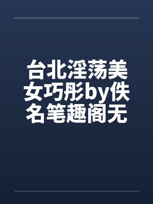 台北淫荡美女巧彤by佚名笔趣阁无弹窗封面