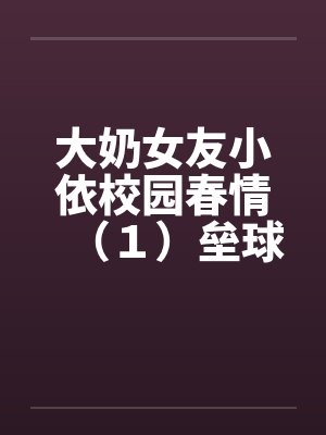 大奶女友小依校园春情（１）垒球甜心陈芝依封面