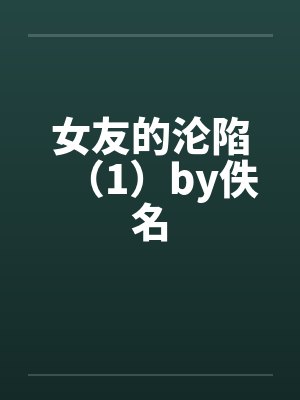 女友的沦陷（1）by佚名封面