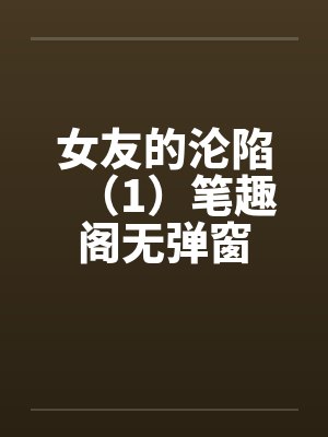 女友的沦陷（1）笔趣阁无弹窗封面