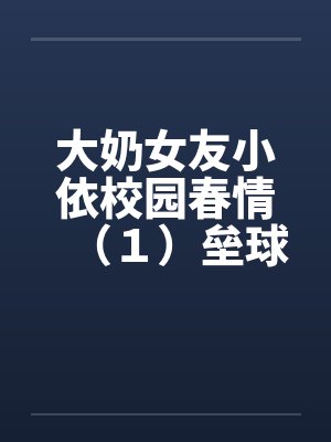 大奶女友小依校园春情（１）垒球甜心陈芝依by佚名笔趣阁无弹窗封面