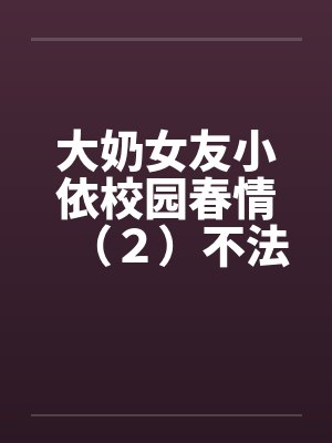 大奶女友小依校园春情（２）不法侵乳by佚名封面