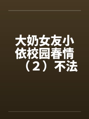 大奶女友小依校园春情（２）不法侵乳by佚名笔趣阁无弹窗封面