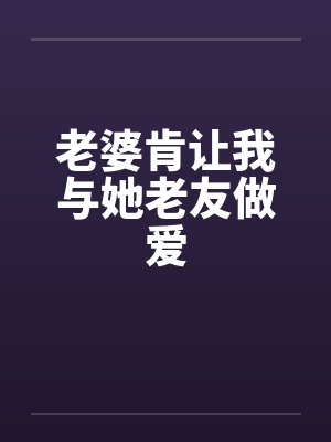 老婆肯让我与她老友做爱封面