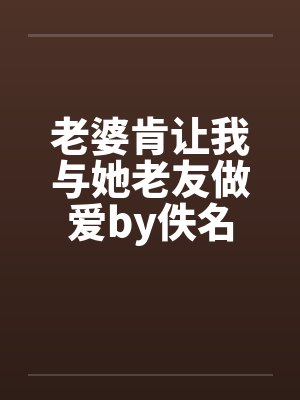老婆肯让我与她老友做爱by佚名封面