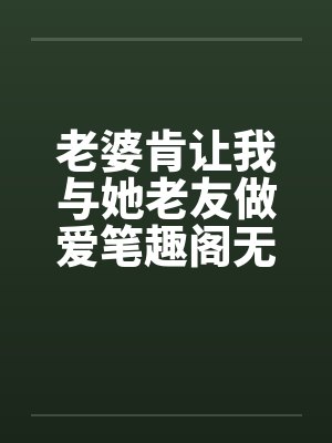 老婆肯让我与她老友做爱笔趣阁无弹窗封面