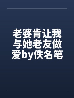 老婆肯让我与她老友做爱by佚名笔趣阁无弹窗封面
