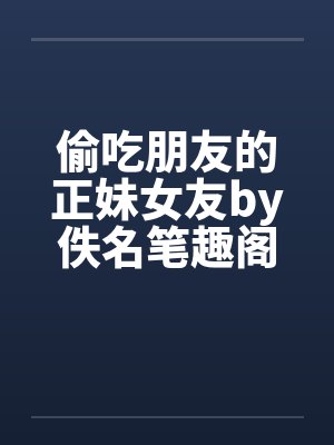 偷吃朋友的正妹女友by佚名笔趣阁无弹窗封面