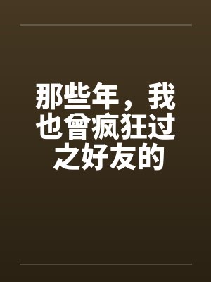 那些年，我也曾疯狂过 之好友的女友篇笔趣阁无弹窗封面