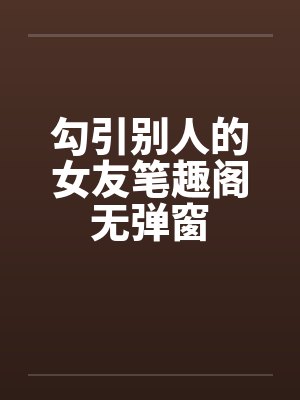 勾引别人的女友笔趣阁无弹窗封面
