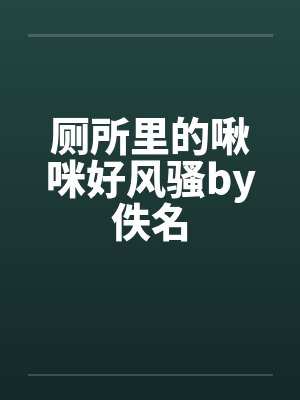 厕所里的啾咪好风骚by佚名封面