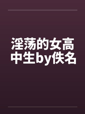淫荡的女高中生by佚名封面