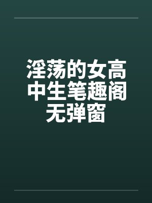 淫荡的女高中生笔趣阁无弹窗封面