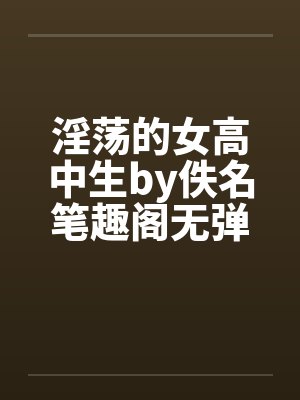 淫荡的女高中生by佚名笔趣阁无弹窗封面