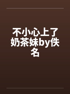 不小心上了奶茶妹by佚名封面