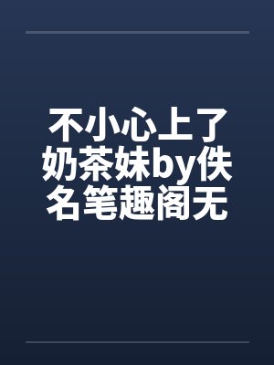 不小心上了奶茶妹by佚名笔趣阁无弹窗封面