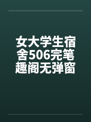 女大学生宿舍506完笔趣阁无弹窗封面