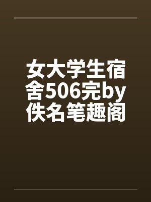 女大学生宿舍506完by佚名笔趣阁无弹窗封面