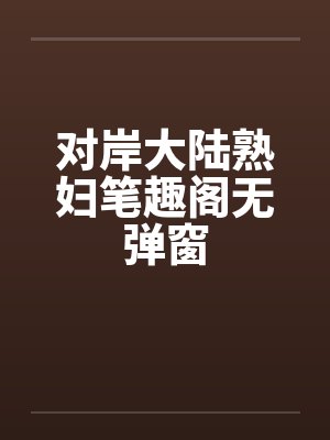 对岸大陆熟妇笔趣阁无弹窗封面