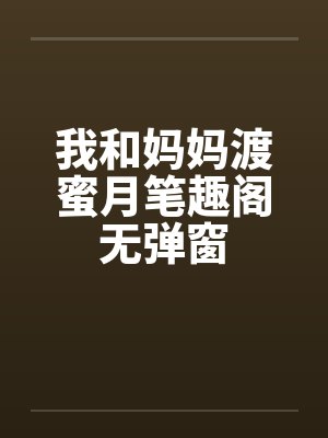 我和妈妈渡蜜月笔趣阁无弹窗封面