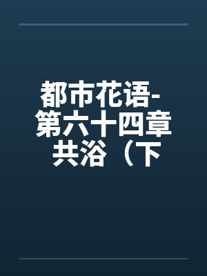 都市花语- 第六十四章 共浴（下）by佚名封面