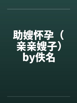 助嫂怀孕（亲亲嫂子）by佚名封面