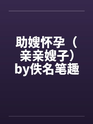 助嫂怀孕（亲亲嫂子）by佚名笔趣阁无弹窗封面