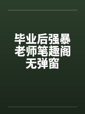 毕业后强暴老师笔趣阁无弹窗封面