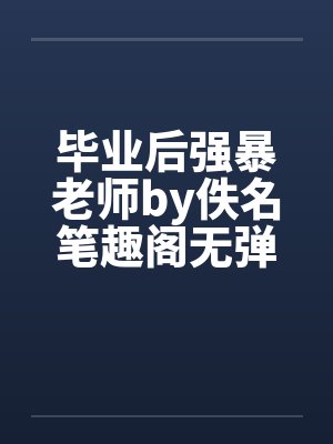 毕业后强暴老师by佚名笔趣阁无弹窗封面
