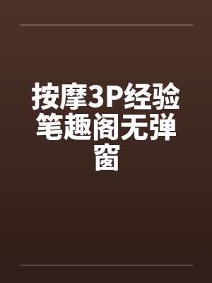 按摩3P经验笔趣阁无弹窗封面