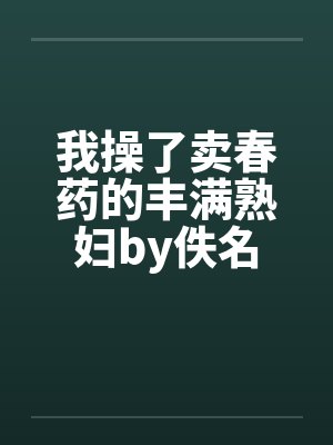 我操了卖春药的丰满熟妇by佚名封面