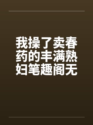 我操了卖春药的丰满熟妇笔趣阁无弹窗封面