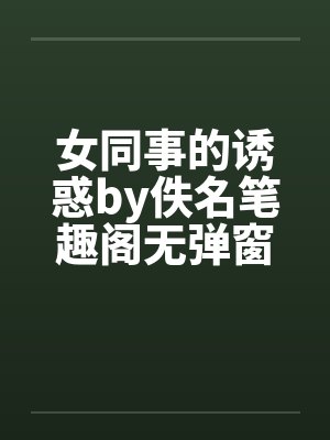 女同事的诱惑by佚名笔趣阁无弹窗封面