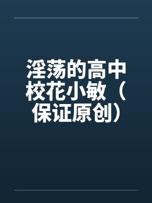 淫荡的高中校花小敏（保证原创）封面
