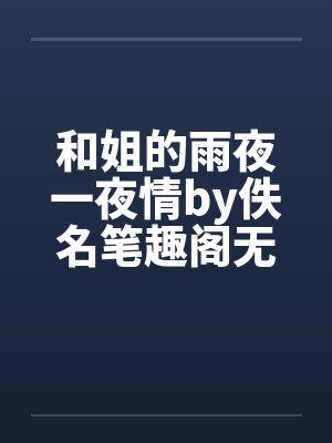 和姐的雨夜一夜情by佚名笔趣阁无弹窗封面