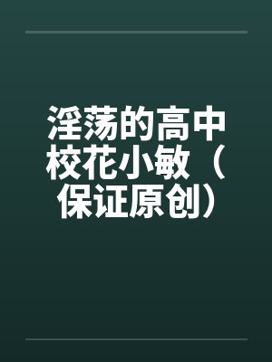 淫荡的高中校花小敏（保证原创）by佚名封面