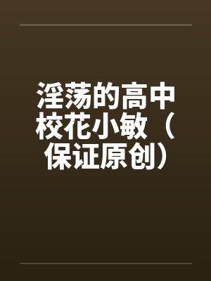 淫荡的高中校花小敏（保证原创）笔趣阁无弹窗封面