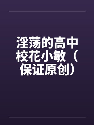 淫荡的高中校花小敏（保证原创）by佚名笔趣阁无弹窗封面