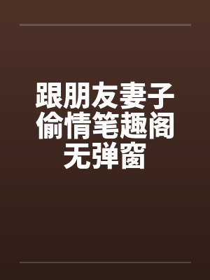跟朋友妻子偷情笔趣阁无弹窗封面