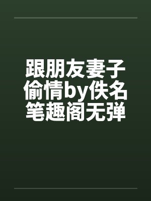 跟朋友妻子偷情by佚名笔趣阁无弹窗封面