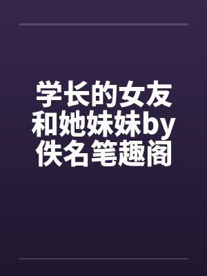 学长的女友和她妹妹by佚名笔趣阁无弹窗封面