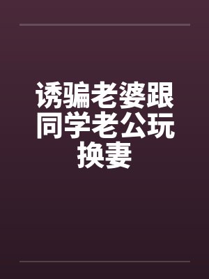 诱骗老婆跟同学老公玩换妻封面